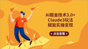 AI掘金技术3.0+Claude3赋能实操变现，日收1000+-博学技术网