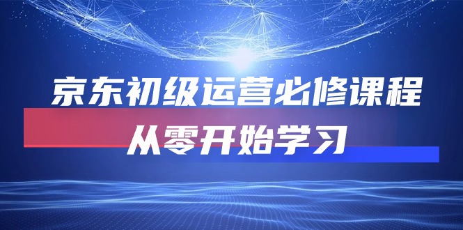 京东初级运营必修课程，从零开始学习（49节视频课程）-博学技术网