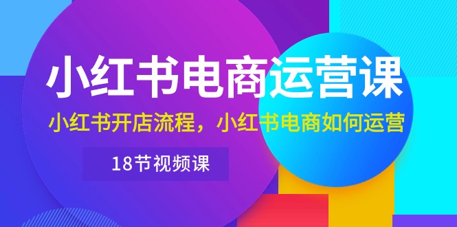 （10429期）小红书·电商运营课：小红书开店流程，小红书电商如何运营（18节视频课）-博学技术网