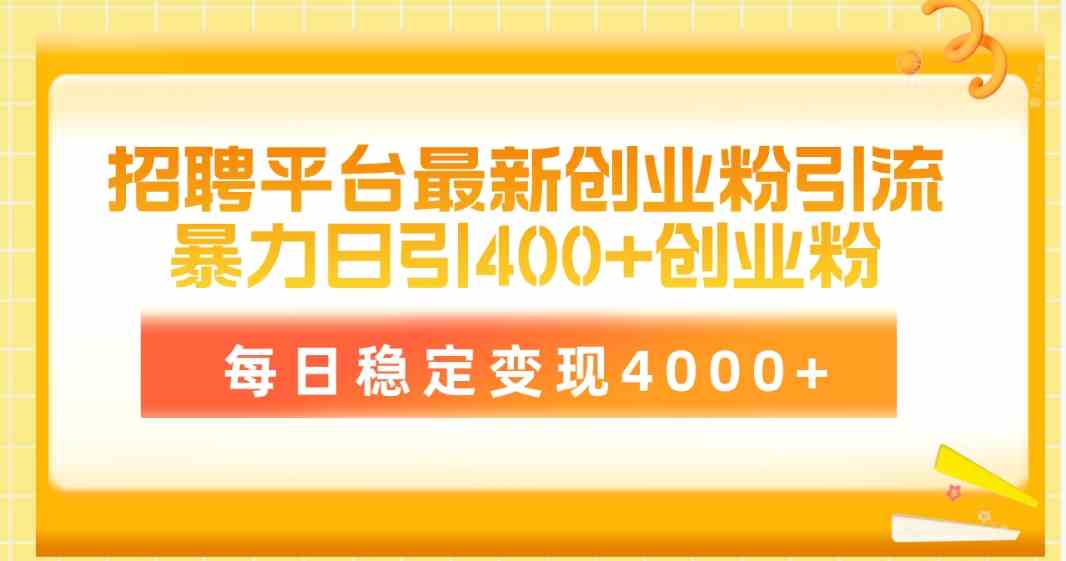 （10053期）招聘平台最新创业粉引流技术，简单操作日引创业粉400+，每日稳定变现4000+-博学技术网