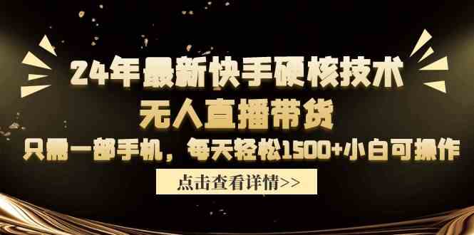 （9779期）24年最新快手硬核技术无人直播带货，只需一部手机 每天轻松1500+小白可操作-博学技术网
