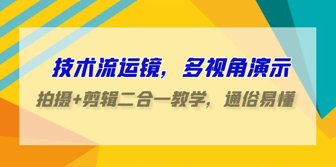 技术流运镜，多视角演示，拍摄+剪辑二合一教学，通俗易懂（70节课）-博学技术网