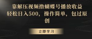 靠解压视频撸蝴蝶号播放收益，轻松日入500，操作简单，包过原创【揭秘】-博学技术网