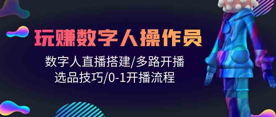 人人都能玩赚数字人操作员 数字人直播搭建/多路开播/选品技巧/0-1开播流程-博学技术网
