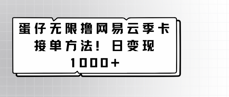 蛋仔无限撸网易云季卡接单方法！日变现1000+-博学技术网