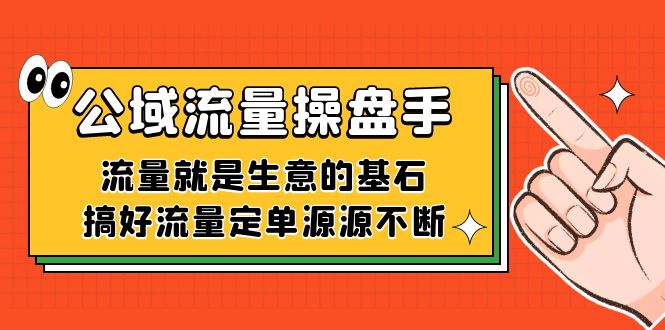 公域流量-操盘手，流量就是生意的基石，搞好流量定单源源不断-博学技术网