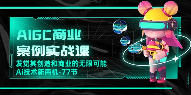 AIGC商业案例实战课，发觉其创造和商业的无限可能，Ai技术新商机（77节）-博学技术网