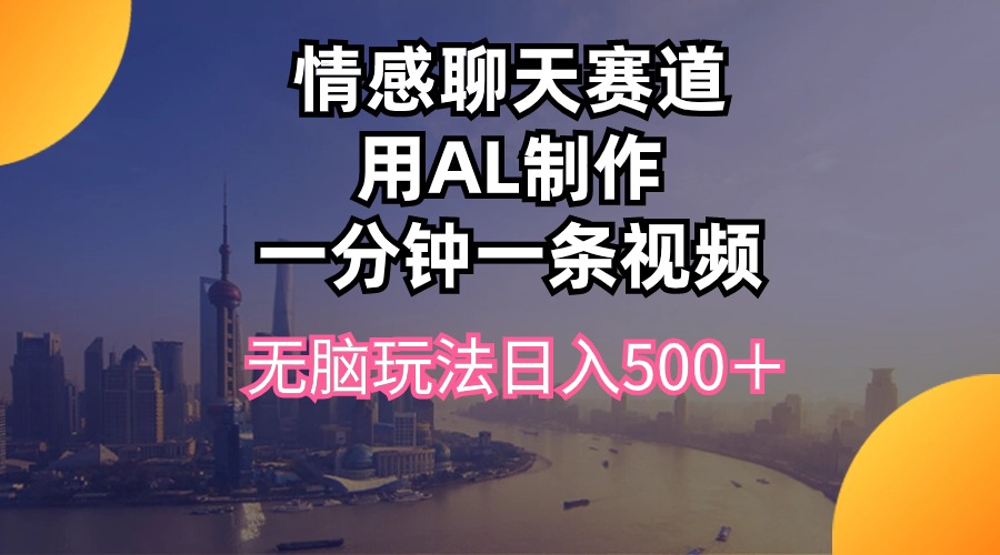 （10349期）情感聊天赛道用al制作一分钟一条视频无脑玩法日入500＋-博学技术网