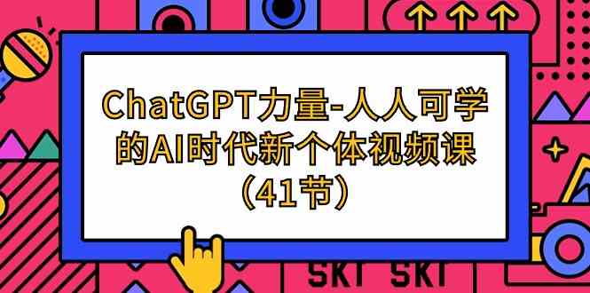 ChatGPT力量-人人可学的AI时代新个体视频课（41节）-博学技术网