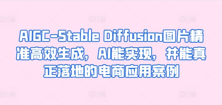 AIGC-Stable Diffusion图片精准高效生成，AI能实现，并能真正落地的电商应用案例-博学技术网