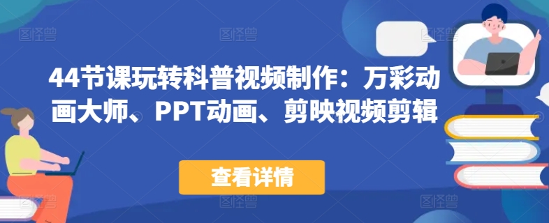 44节课玩转科普视频制作：万彩动画大师、PPT动画、剪映视频剪辑，一课搞定科普视频制作-博学技术网