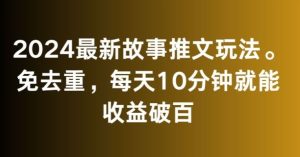 2024最新故事推文玩法，免去重，每天10分钟就能收益破百【揭秘】-博学技术网
