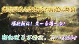 （9961期）操作历史人物故事中视频3.0玩法，发一条爆一条！轻松破百万播放，日入8000+-博学技术网