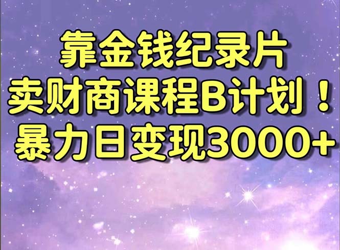 靠金钱纪录片卖财商课程B计划！暴力日变现3000+，喂饭式干货教程！-博学技术网