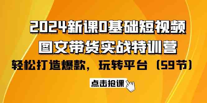 （9911期）2024新课0基础短视频+图文带货实战特训营：玩转平台，轻松打造爆款（59节）-博学技术网