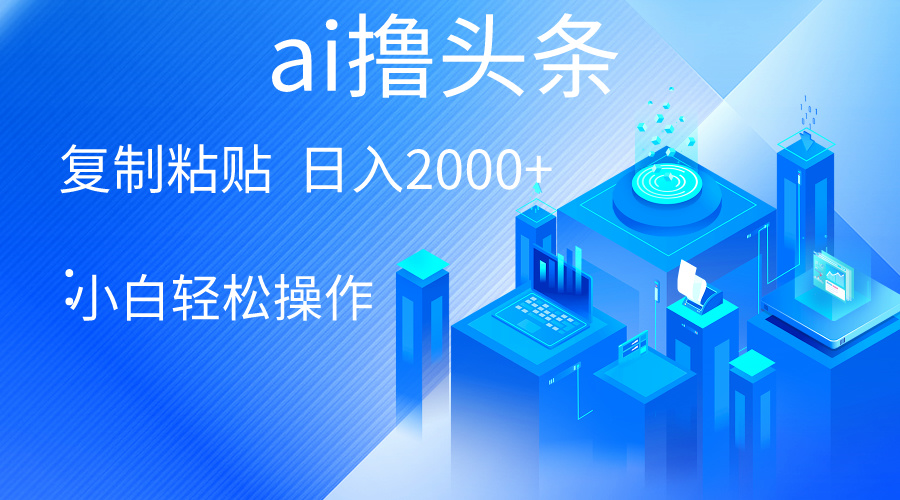 （10283期）AI一键生成爆款文章撸头条 轻松日入2000+，小白操作简单， 收益无上限-博学技术网