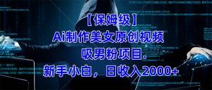 【保姆级】 制作Ai美女原创视频吸男粉项目.小白日收入2000+（附素材工具）-博学技术网