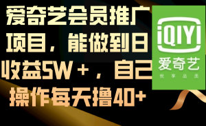 爱奇艺会员推广项目，能做到日收益5W＋，自己操作每天撸40+-博学技术网