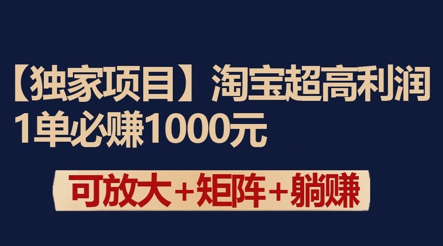 独家淘宝超高利润项目：1单必赚1000元，可放大可矩阵操作-博学技术网