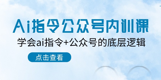 （10640期）Ai指令-公众号内训课：学会ai指令+公众号的底层逻辑（7节课）-博学技术网