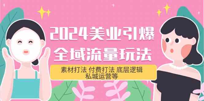 （9867期）2024美业-引爆全域流量玩法，素材打法 付费打法 底层逻辑 私城运营等(31节)-博学技术网