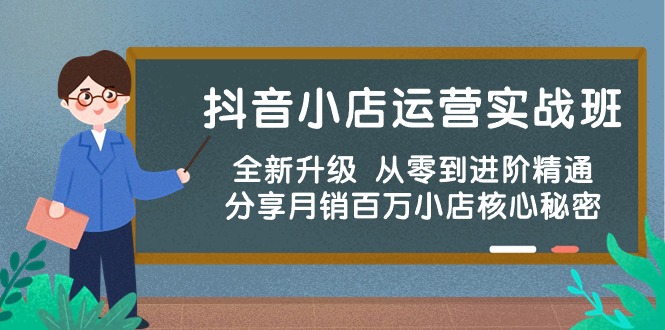 抖音小店运营实战班，全新升级 从零到进阶精通 分享月销百万小店核心秘密-博学技术网
