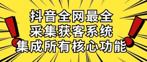 （10298期）抖音全网最全采集获客系统，集成所有核心功能，日引500+-博学技术网