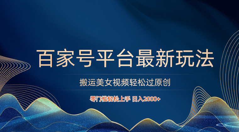 百家号平台搬运美女视频轻松过原创最新玩法，零门槛轻松上手，日入2000+ 可批量-博学技术网