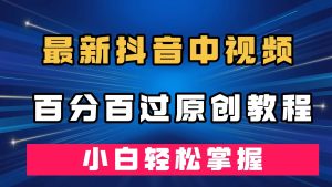 最新抖音中视频百分百过原创教程,深度去重,小白轻松掌握-博学技术网