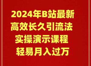 （9179期）2024年B站最新高效长久引流法 实操演示课程 轻易月入过万-博学技术网