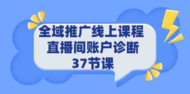 （9577期）全域推广线上课程 _ 直播间账户诊断 37节课-博学技术网