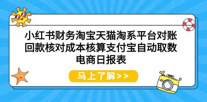 （9628期）小红书财务淘宝天猫淘系平台对账回款核对成本核算支付宝自动取数电商日报表-博学技术网