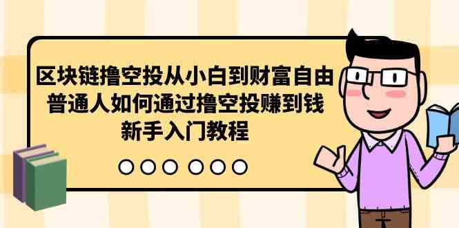（10098期）区块链撸空投从小白到财富自由，普通人如何通过撸空投赚钱，新手入门教程-博学技术网
