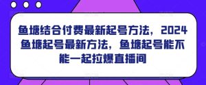 鱼塘结合付费最新起号方法，​2024鱼塘起号最新方法，鱼塘起号能不能一起拉爆直播间-博学技术网