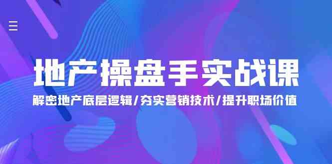 地产操盘手实战课：解密地产底层逻辑/夯实营销技术/提升职场价值（24节）-博学技术网