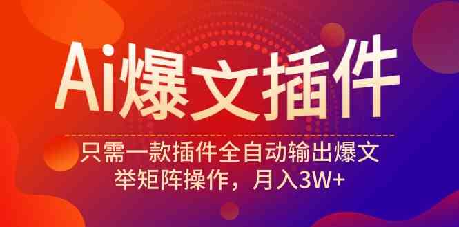 （9725期）Ai爆文插件，只需一款插件全自动输出爆文，举矩阵操作，月入3W+-博学技术网