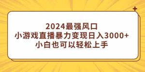 （9342期）2024最强风口，小游戏直播暴力变现日入3000+小白也可以轻松上手-博学技术网