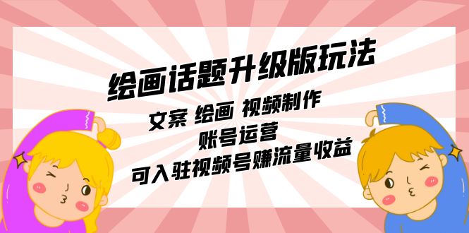 绘画话题升级版玩法：文案 绘画 视频制作 账号运营 可入驻视频号赚流量收益-博学技术网