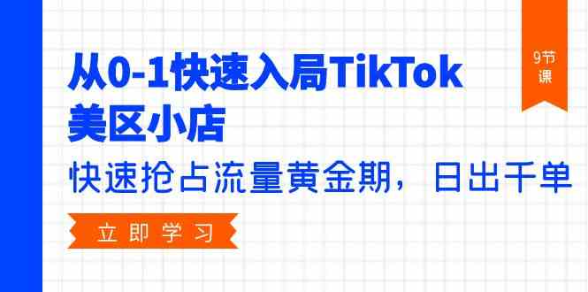 （9963期）从0-1快速入局TikTok美区小店，快速抢占流量黄金期，日出千单（9节课）-博学技术网