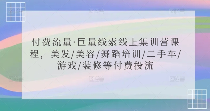 付费流量·巨量线索线上集训营课程，美发/美容/舞蹈培训/二手车/游戏/装修等付费投流-博学技术网