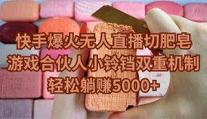 （9177期）快手爆火无人直播切肥皂，游戏合伙人小铃铛双重机制，轻松躺赚5000+-博学技术网