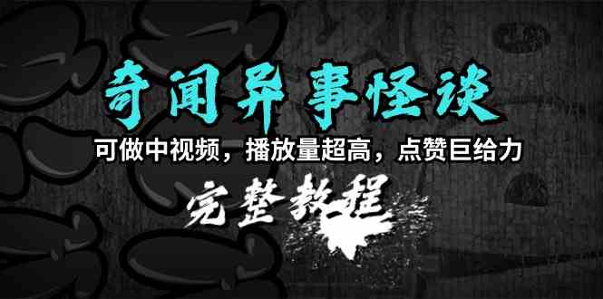 （9363期）奇闻异事怪谈完整教程，可做中视频，播放量超高，点赞巨给力（教程+素材）-博学技术网