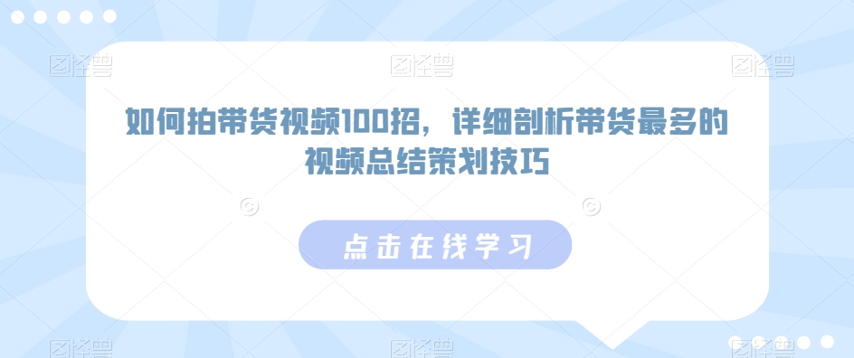 如何拍带货视频100招，详细剖析带货最多的视频总结策划技巧-博学技术网