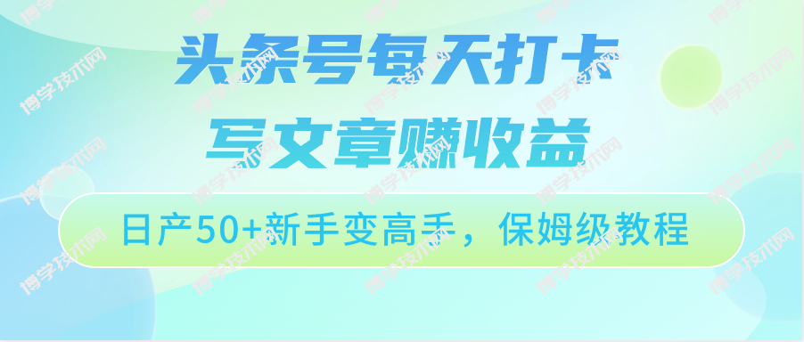头条号每天打卡写文章赚收益，日产50+新手变高手，保姆级教程-博学技术网