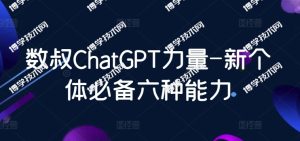 数叔ChatGPT力量-新个体必备六种能力-博学技术网