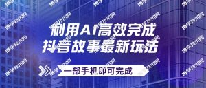 抖音故事最新玩法，通过AI一键生成文案和视频，日收入500+一部手机即可完成-博学技术网