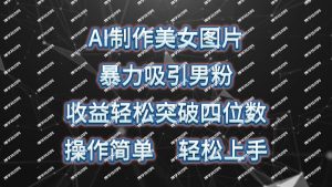 (10354期)AI制作美女图片,暴力吸引男粉,收益轻松突破四位数,操作简单 上手难度低-博学技术网