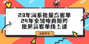 23年淘系批量高客单+24年全域电商矩阵，批量高客单线上课（109节课）-博学技术网