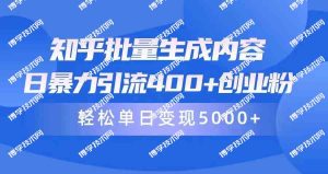 （9980期）知乎批量生成内容，日暴力引流400+创业粉，轻松单日变现5000+-博学技术网
