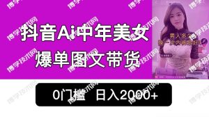 抖音Ai中年美女爆单图文带货，最新玩法，0门槛发图文，日入2000+销量爆炸-博学技术网